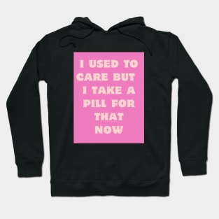 I used to care, I take a pill for that now. Hoodie